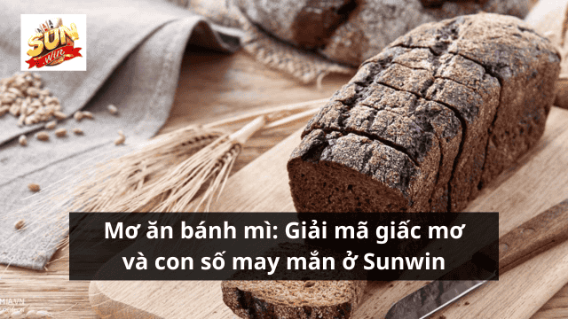 Mơ ăn bánh mì: Giải mã giấc mơ và con số may mắn ở Sunwin