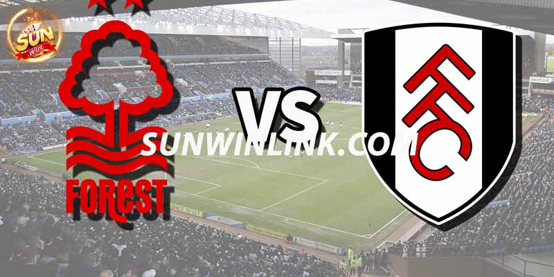 Nhận định phong độ hai đội Fulham vs Nottingham Forest