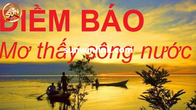 Mơ thấy sông nước và ý nghĩa 7 giấc mơ thường gặp ở Sunwin