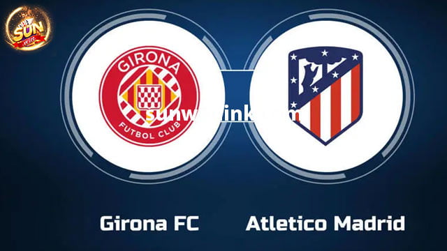 Dự đoán Girona vs Atletico 3h30 ngày 4/1 cùng Sunwin