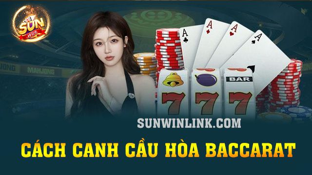 Cách canh cầu hòa baccarat chuẩn xác nhất 2024 ở Sunwin