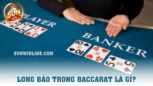 Long Bảo trong Baccarat là gì? 5 nguyên tắc chơi theo Sunwin